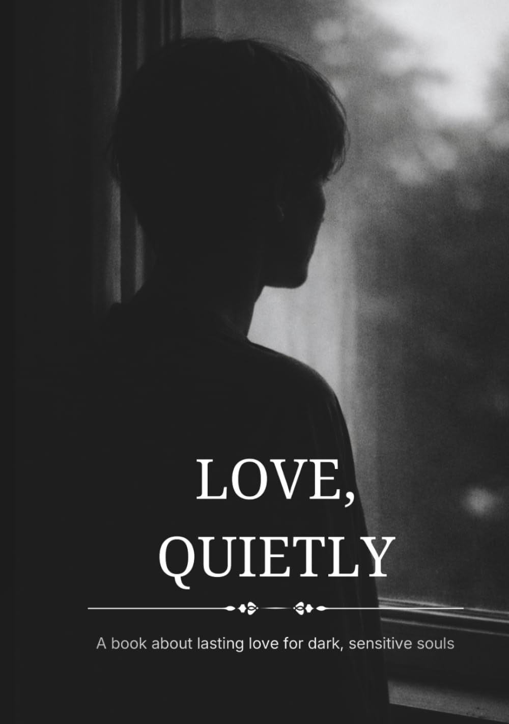 Love, Quietly - A book about lasting love for dark, sensitive souls: A minimalist love book with black and white photography and poetic reflections on lasting intimacy