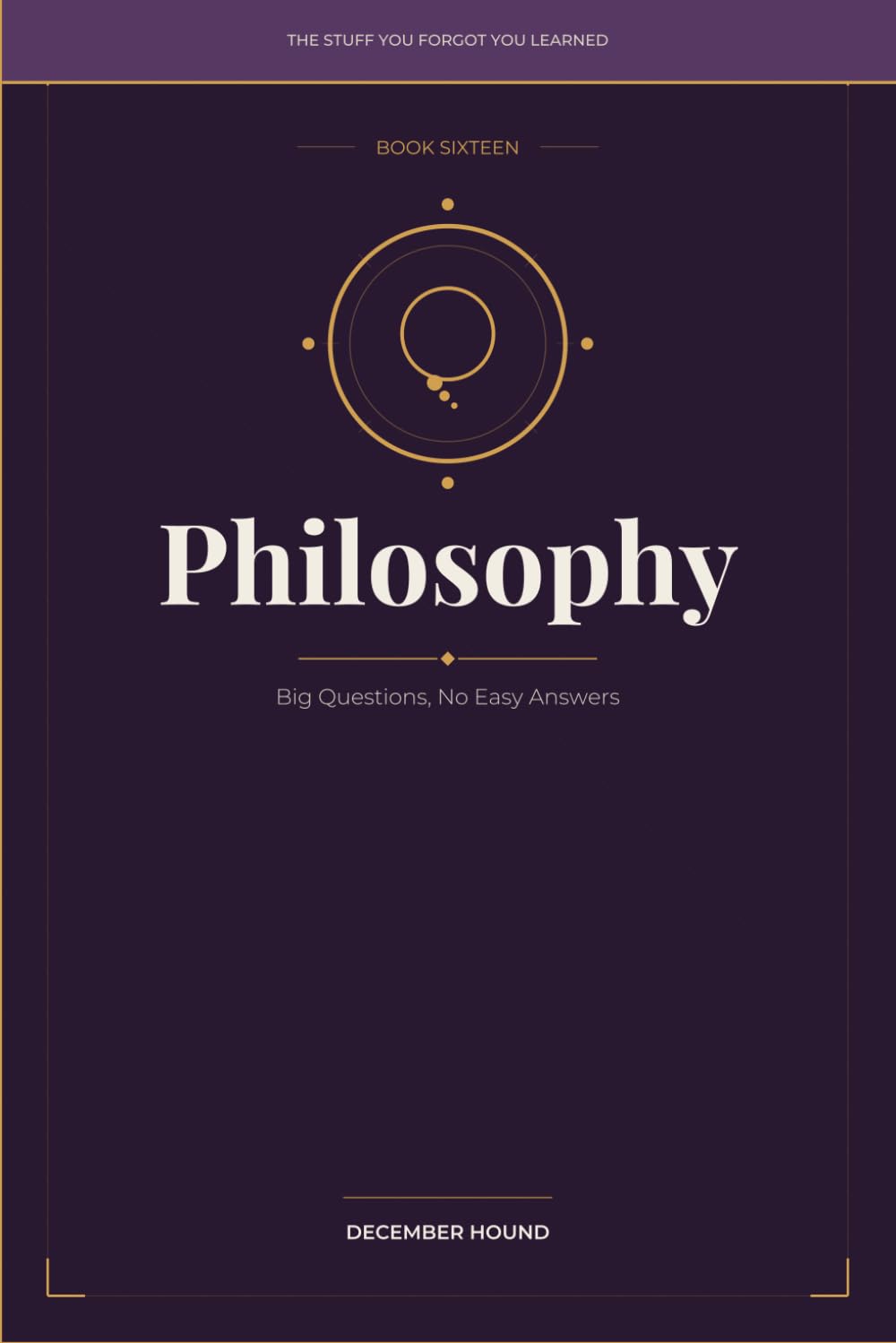 Philosophy: Big Questions, No Easy Answers (THE STUFF YOU FORGOT YOU LEARNED)