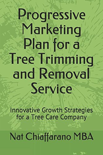 Progressive Marketing Plan for a Tree T and Removal Service: Innovative Growth Strategies for a Tree Care Company