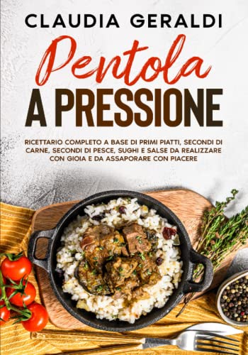 Pentola a pressione: 2 Libri in 1 - Ricettario completo a base di primi piatti, secondi di carne, secondi di pesce, sughi e salse da realizzare con gioia e da assaporare con piacere