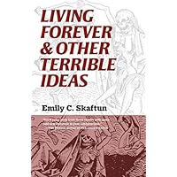 Living Forever & Other Terrible Ideas