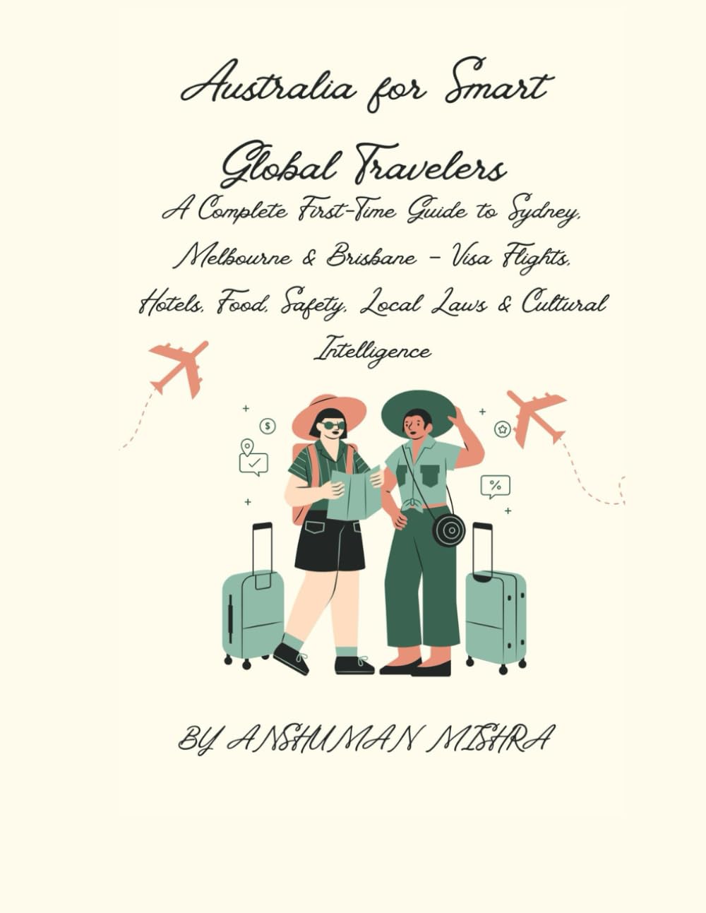 Australia for Smart Global Travelers: A Complete First-Time Guide to Sydney, Melbourne & Brisbane – Visa Flights, Hotels, Food, Safety, Local Laws & Cultural Intelligence
