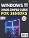 Windows 11 Made Simple for Seniors: A Full-Color Step-by-Step Guide with Big Text to End Confusion, Fix Common Problems, Avoid Costly Mistakes, and Use Your PC With Confidence and Real Independence
