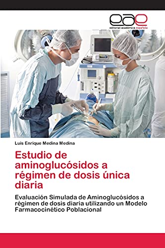 Estudio de aminoglucósidos a régimen de dosis única diaria: Evaluación Simulada de Aminoglucósidos a régimen de dosis diaria utilizando un Modelo Farmacocinético Poblacional (Spanish Edition)
