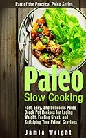 Paleo Slow Cooking: Fast, Easy, and Delicious Paleo Crock Pot Recipes for Losing Weight, Feeling Great, and Satisfying Your Primal Cravings 149917585X Book Cover