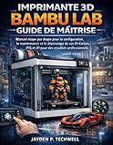 notice utilisation imprimante canon mg 3650  IMPRIMANTE 3D BAMBU LAB GUIDE DE MAÎTRISE: Manuel étape par étape pour la configuration, la maintenance et le dépannage de vos X1-Carbon, P1S et A1 pour des résultats professionnels