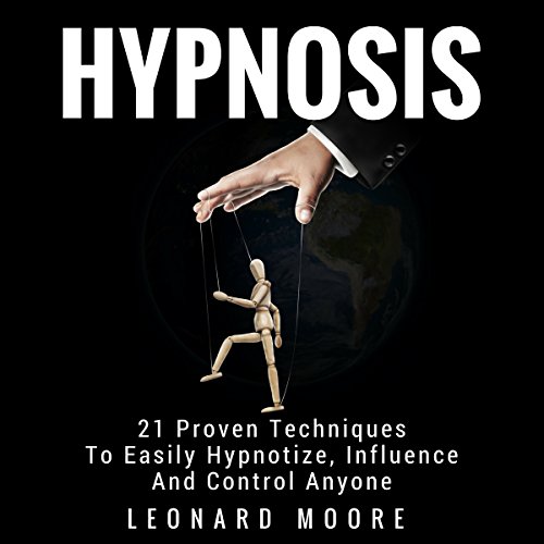 Hypnosis 21 Proven Techniques to Easily Hypnotize, Influence and