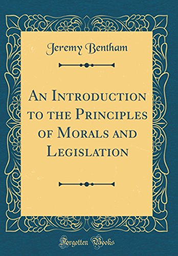 An Introduction to the Principles of Morals and Legislation (Classic Reprint) An Introduction to the Principles of Morals and Legislation (Classic Reprint)
