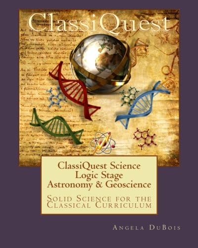 ClassiQuest Science: Logic Stage Astronomy & Geoscience: Solid Science for the Classical Curriculum