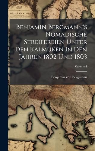 Benjamin Bergmann's Nomadische Streifereien Unter Den KalmÃ1/4ken In Den Jahren 1802 Und 1803 (German Edition)