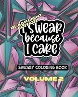 I Swear Because I Care - Volume Two - Blacklight Edition - A Sweary Motivational Adult Coloring Book - 49 Unique Designs - 7.5" x 9.25 (I Swear Because I Care - A Collection of Sweary Coloring Books) B0D5H6NVPY Book Cover