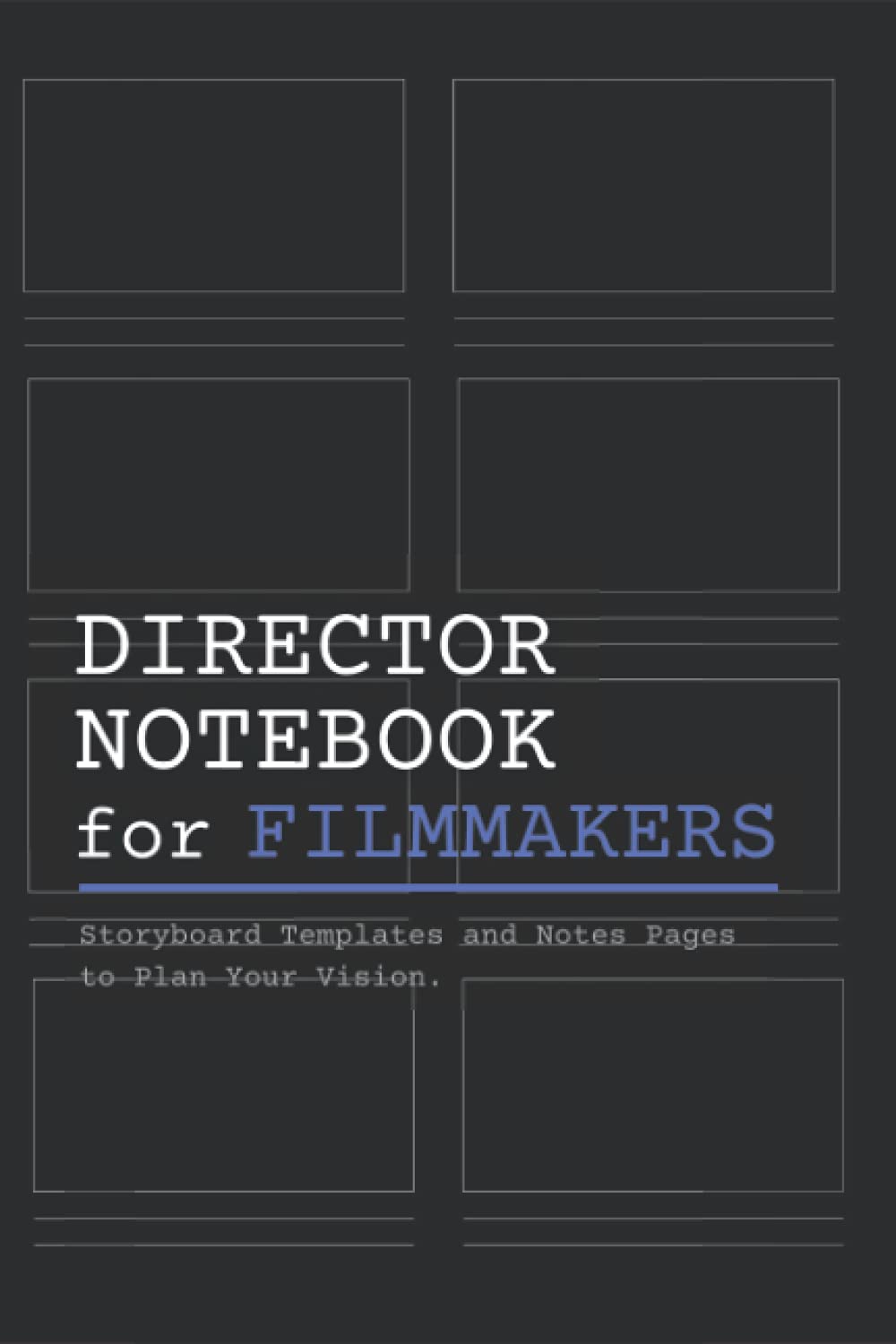 Director Notebook for Filmmakers: A Storyboard Notebook with Storyboard Templates and Writing Pages for Directors, Cinematographers and Film Students