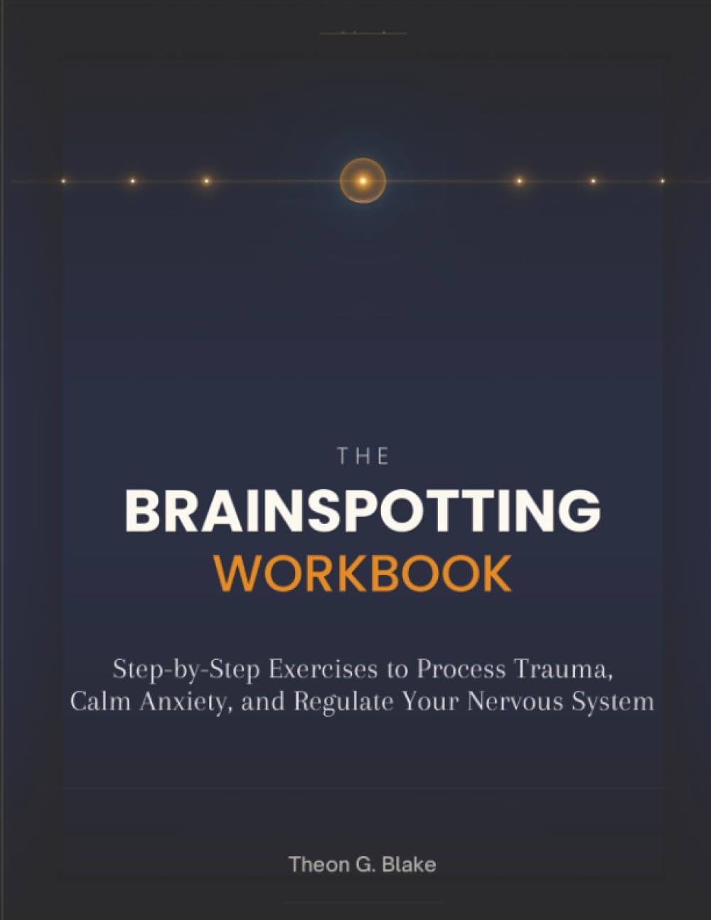 The Brainspotting Workbook: Step-by-Step Exercises to Process Trauma, Calm Anxiety, and Regulate Your Nervous System