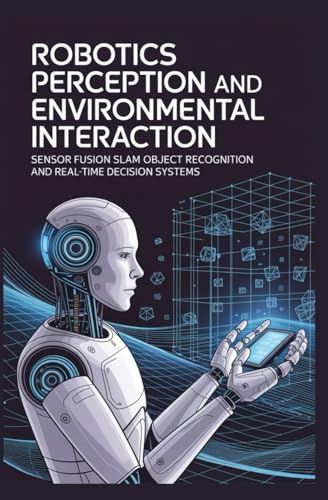 ROBOTICS PERCEPTION AND ENVIRONMENTAL INTERACTION: Sensor Fusion SLAM Object Recognition and Real Time Decision Systems