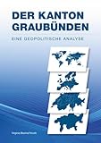 Der Kanton Graubünden - Eine geopolitische Analyse - Virginia Bischof Knutti 