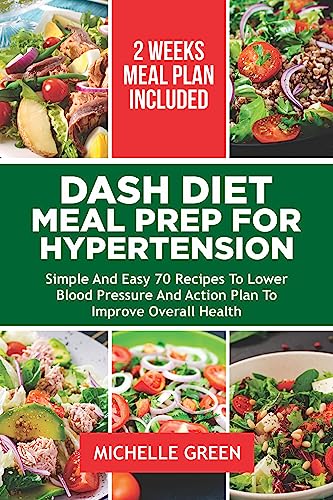 DASH DIET MEAL PREP FOR HYPERTENSION: Simple And Easy 70 Recipes To Lower Blood Pressure, And Action Plan To Improve Overall Health. 14-Day Meal Plan (Dash Eating Book 1)