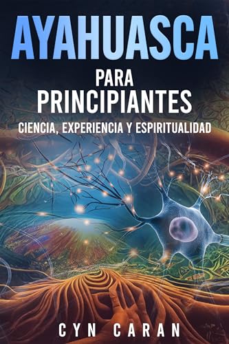 Ayahuasca para Principiantes: Ciencia, Experiencia y Espiritualidad (Espiritualidad Para Principiantes)