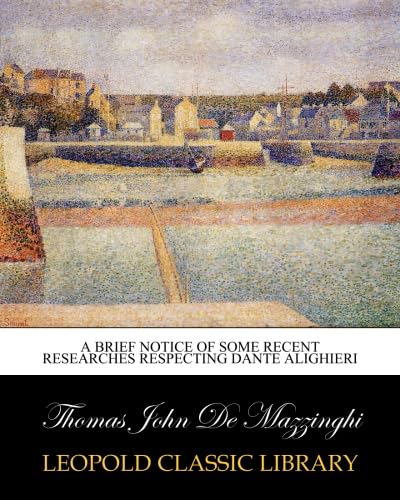 A Brief Notice of Some Recent Researches Respecting Dante Alighier