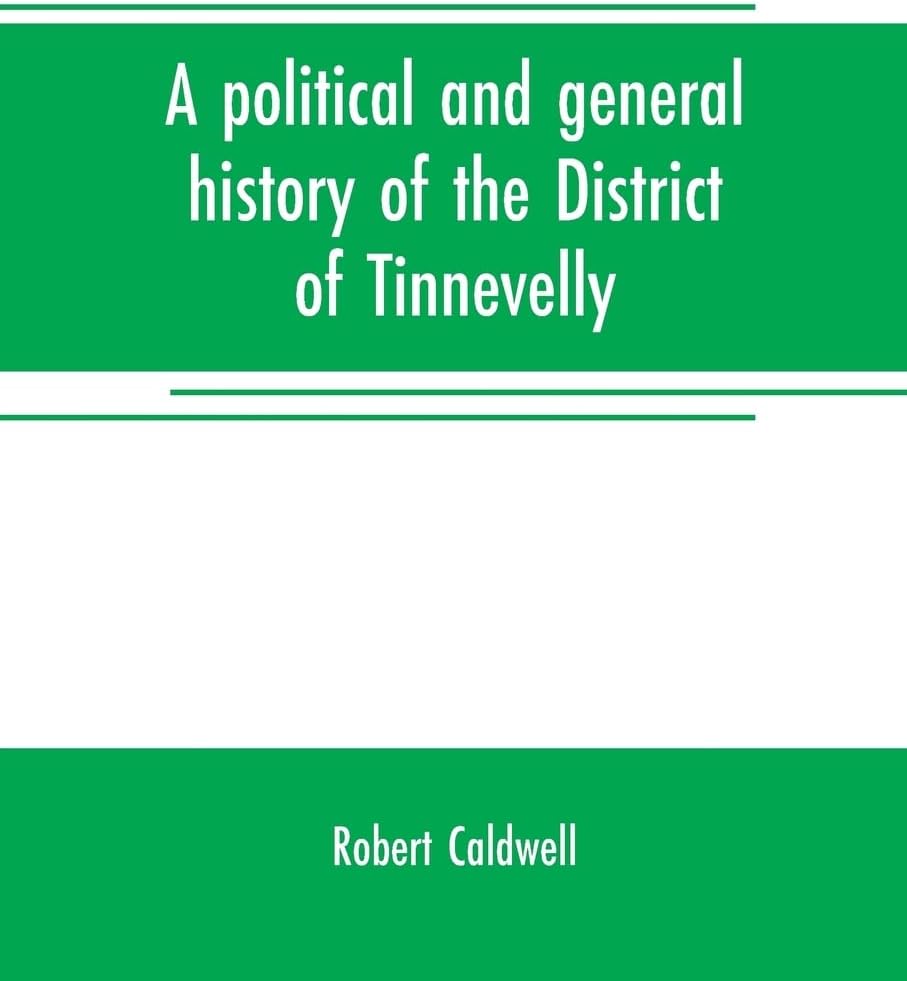 A political and general history of the District of Tinnevelly, in the Presidency of Madras, from the earliest period to its cession to the English Government in A. D. 1801