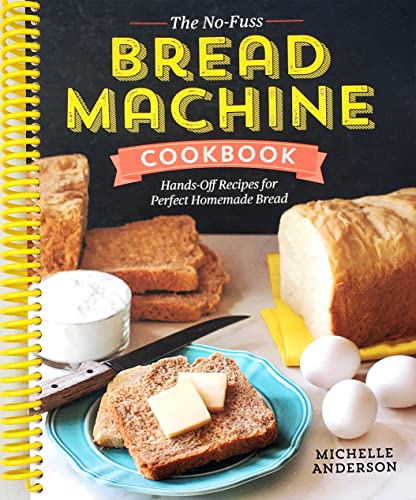 The No-Fuss Bread Machine Cookbook: Hands-Off Recipes for Perfect Homemade Bread