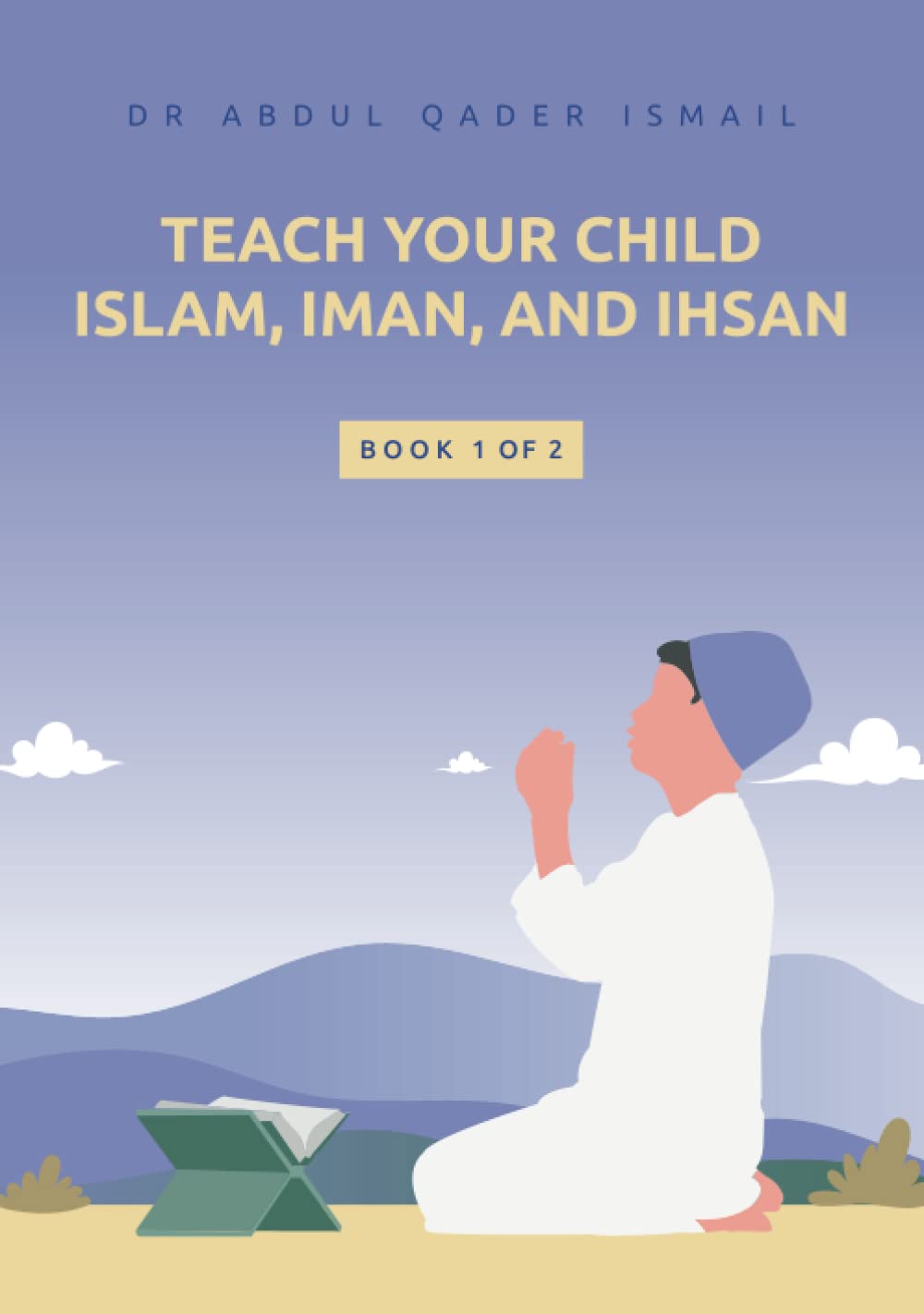Teach your child Islam, Iman, and Ihsan: Book 1 of 2