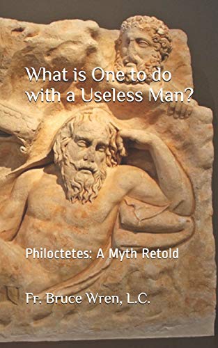What is One to do with a Useless Man?: Philoctetes: A Myth Retold