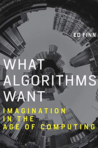 What Algorithms Want: Imagination in the Age of Computing (The MIT Press)