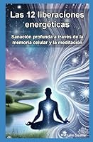 Las 12 Liberaciones Energéticas Sanación Profunda a través de la Memoria Celular y la Meditación (Spanish Edition) B0D924G64Z Book Cover