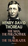 HENRY DAVID THOREAU – The Man, The Philosopher & The Trailblazer (Illustrated): Transcendentalist essays on simple living, New England nature, civil disobedience