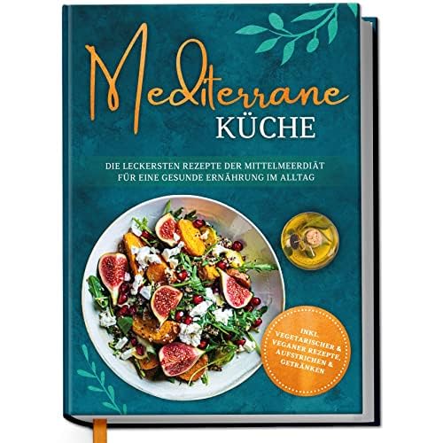 Mediterrane Küche: Die leckersten Rezepte der Mittelmeerdiät für eine gesunde Ernährung im Alltag - inkl. vegetarischer & veganer Rezepte, Aufstrichen und Getränken | von Edition Dreiblatt Kochbücher