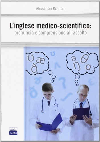 L'inglese medico-scientifico. Pronuncia e comprensione all'ascolto L'inglese medico-scientifico. Pronuncia e comprensione all'ascolto