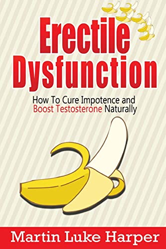 Erectile Dysfunction: How To Cure Impotence And Boost Testosterone Naturally: Volume 1 (Porn Addiction Cure, Testosterone Boosting)