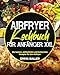 Airfryer Kochbuch für Anfänger XXL: Die besten, einfachsten und leckersten Rezepte für den Airfryer.