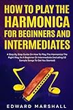 How to Play the Harmonica for Beginners and Intermediates: A Step by Step Guide on How to Play the Harmonica the Right Way as a Beginner or Intermediate