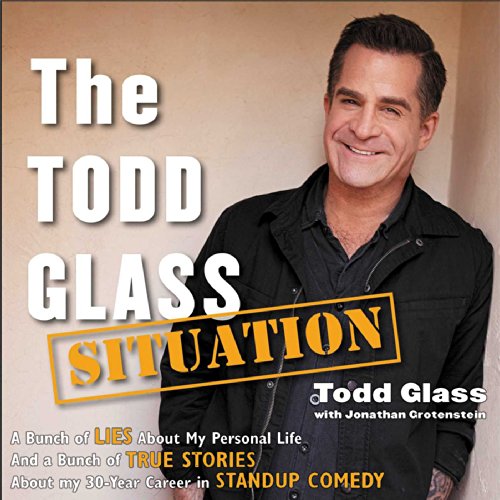 The Todd Glass Situation: A Bunch of Lies about My Personal Life and a Bunch of True Stories about My 30-Year Career in S...
