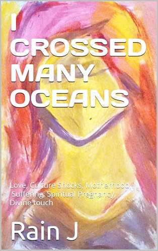 I Crossed Many Oceans: Love, Culture Shocks, Motherhood, Spiritual Pregnancy, Suffering, Divine Touch
