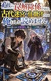 追放された罠解除係ですが、古代迷宮の仕掛けだけは俺にしか読めません: 〜魔法を封じられた女魔術師と、崩れゆく下層を突破します〜