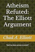 Atheism Refuted: The Elliott Argument B0D799L4CW Book Cover