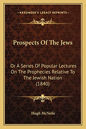 Prospects Of The Jews: Or A Series Of Popular Lectures On The Prophecies Relative To The Jewish Nation (1840)