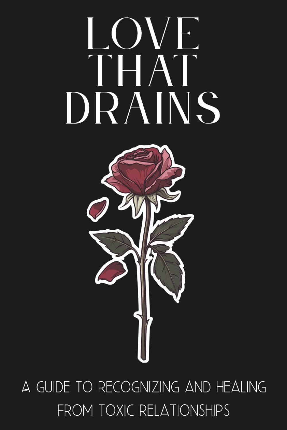 Love That Drains: A guide to recognizing and healing from toxic relationships