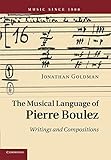 The Musical Language of Pierre Boulez: Writings and Compositions (Music since 1900)