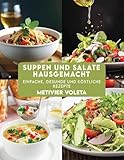 SUPPEN UND SALATE HAUSGEMACHT: Einfache, gesunde und köstliche Rezepte
