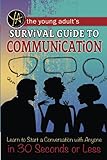The Young Adult's Survival Guide to Communication Learn to Start a Conversation with Anyone in 30 Seconds or Less