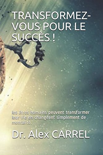 TRANSFORMEZ-VOUS POUR LE SUCCÈS !: les êtres humains peuvent transformer leur vie en changeant simplement de mentalité.