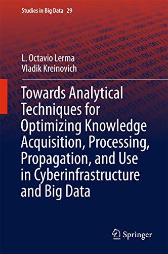 Towards Analytical Techniques for Optimizing Knowledge Acquisition, Processing, Propagation, and Use in Cyberinfrastructure and Big Data: 29 (Studies in Big Data) view 2
