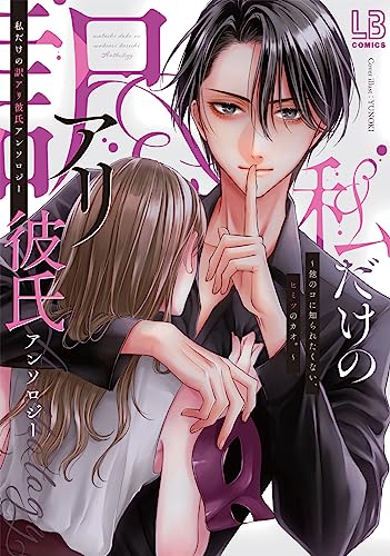 私だけの訳アリ彼氏アンソロジー~他のコに知られたくない、ヒミツのカオ。~