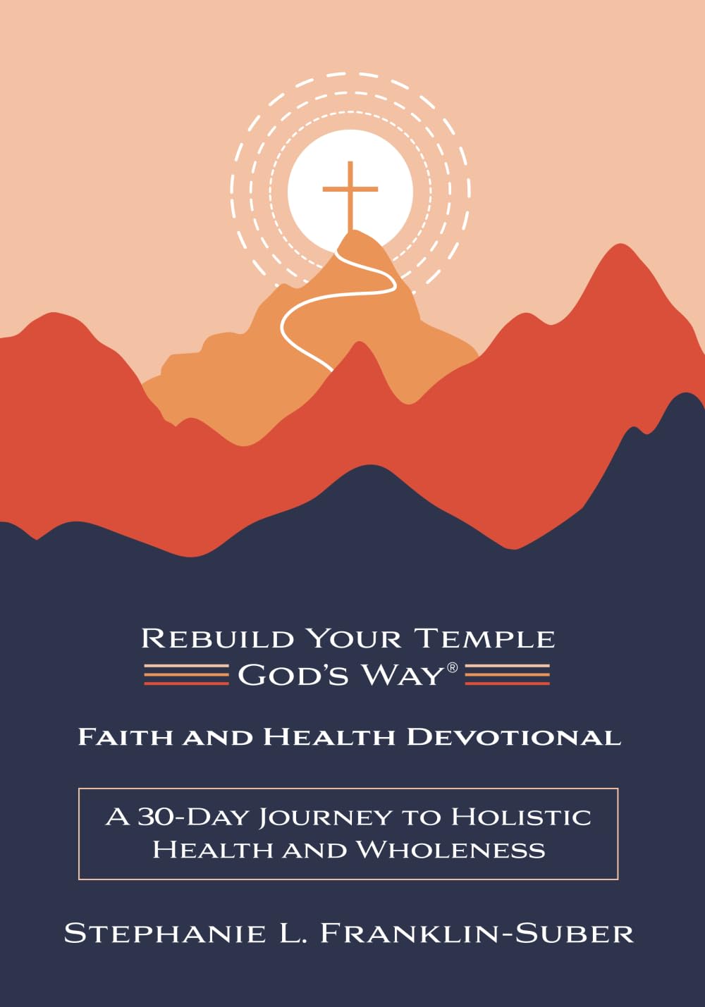 Faith and Health Devotional: A 30-Day Journey to Holistic Health and Wholeness: 1 (Rebuild Your Temple, God's Way(r) Faith and Health 30-Day Devotional)