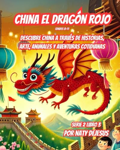 China el Dragón Rojo: Descubre China a Través de Historias, Arte, Animales y Aventuras Cotidianas (Maravillas del Mundo 2)