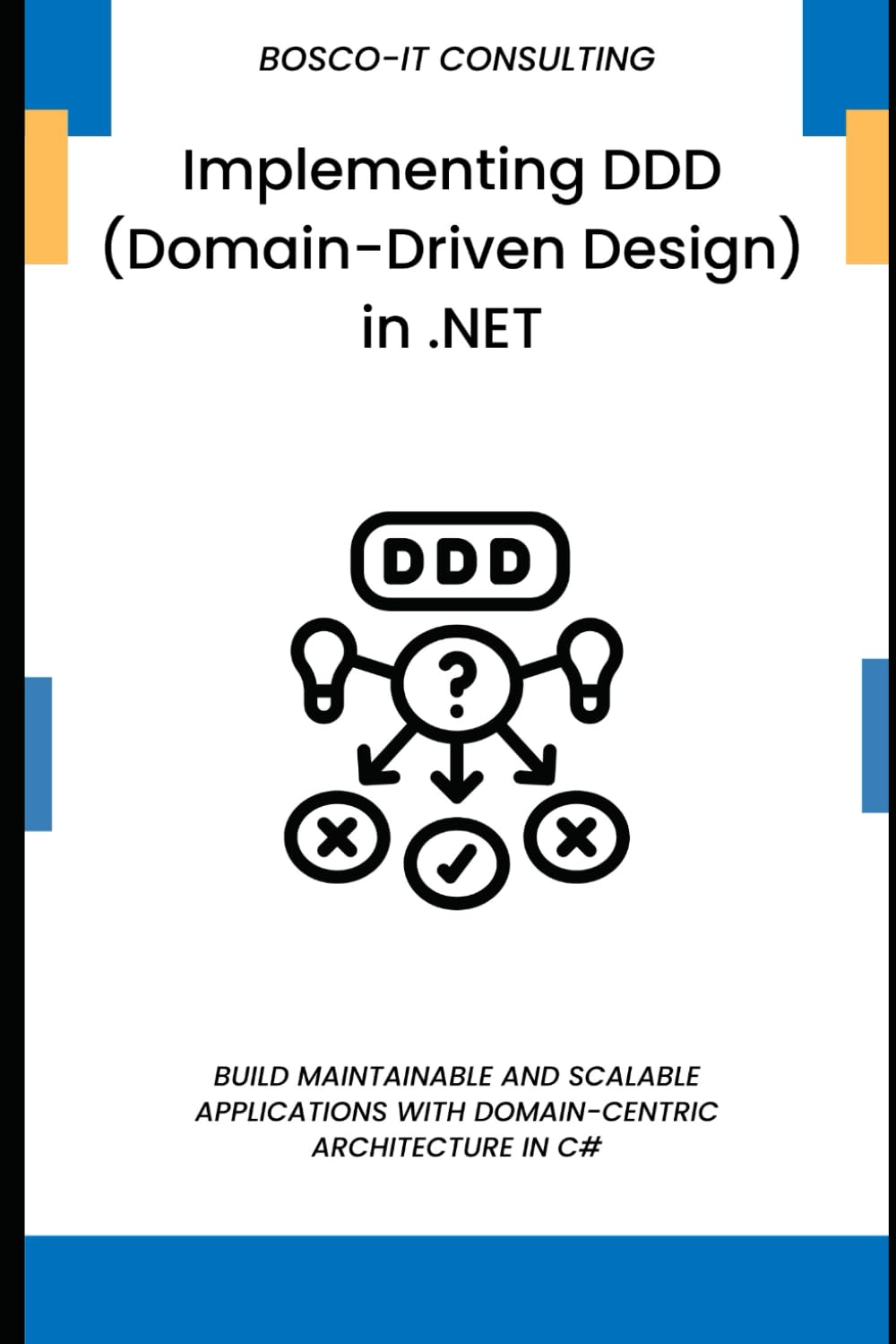 Implementing DDD (Domain-Driven Design) in .NET: Build Maintainable and Scalable Applications with Domain-Centric Architecture in C#
