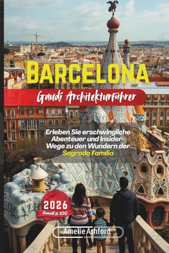Barcelona Gaudí Architekturführer 2026: Erleben Sie erschwingliche Abenteuer und Insider-Wege zu den Wundern der Sagrada Família (German Edition)